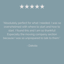 Load image into Gallery viewer, Review for Relocation Planner saying "Absolutely perfect for what I needed. I was so overwhelmed with where to start and how to start. I found this and I am so thankful! Especially the moving company section because I was so unprepared to talk to them." - Dakota